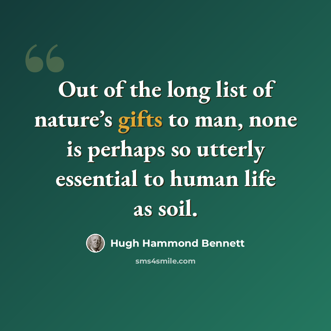 “Out of the long list of nature’s gifts to man, none is perhaps so utterly essential to human life as soil.” quote by Hugh Hammond Bennett