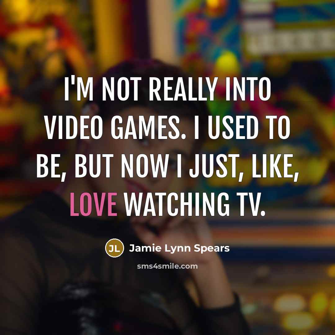 “I'm not really into video games. I used to be, but now I just, like, love watching TV.” quote by Jamie Lynn Spears