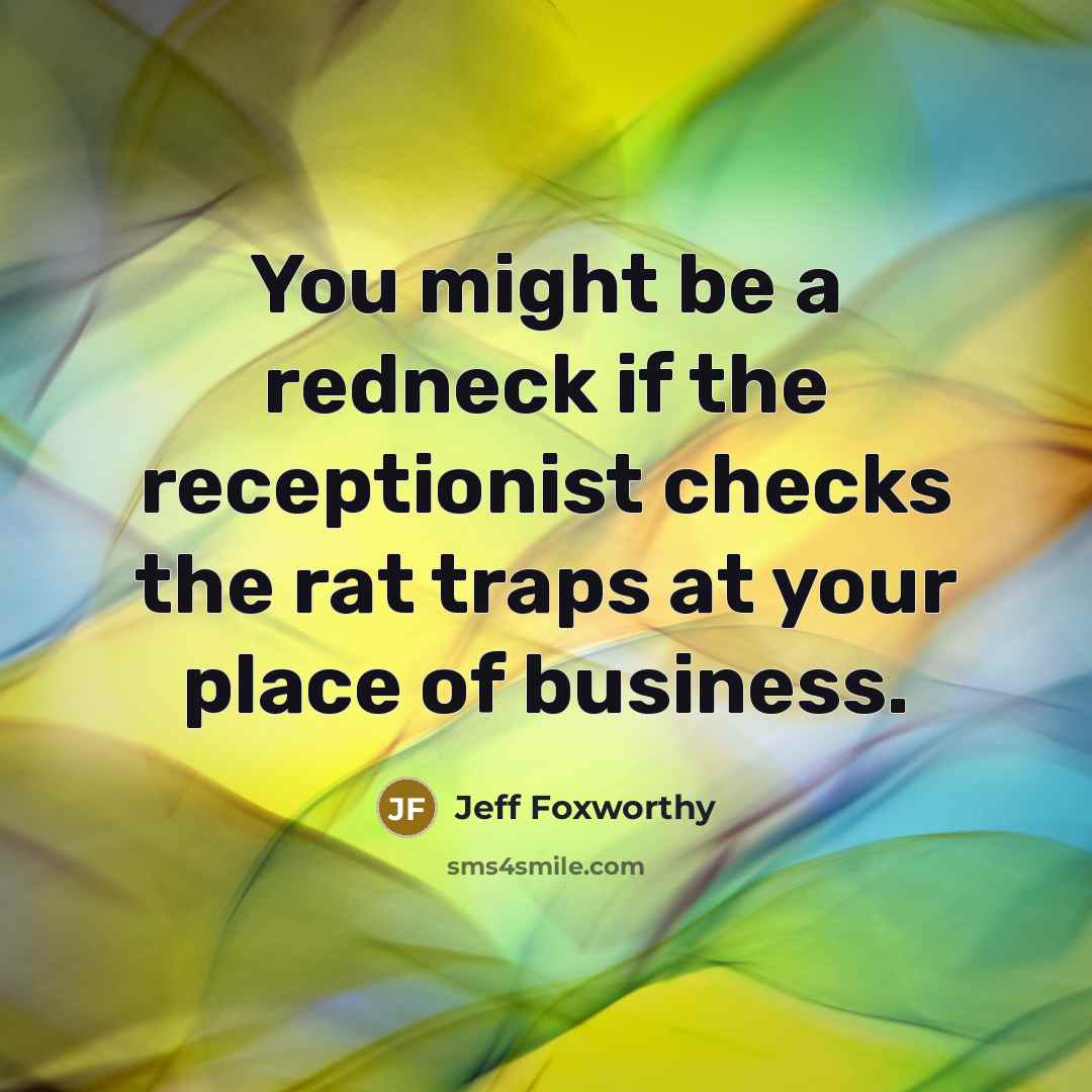 “You might be a redneck if the receptionist checks the rat traps at your place of business.” quote by Jeff Foxworthy