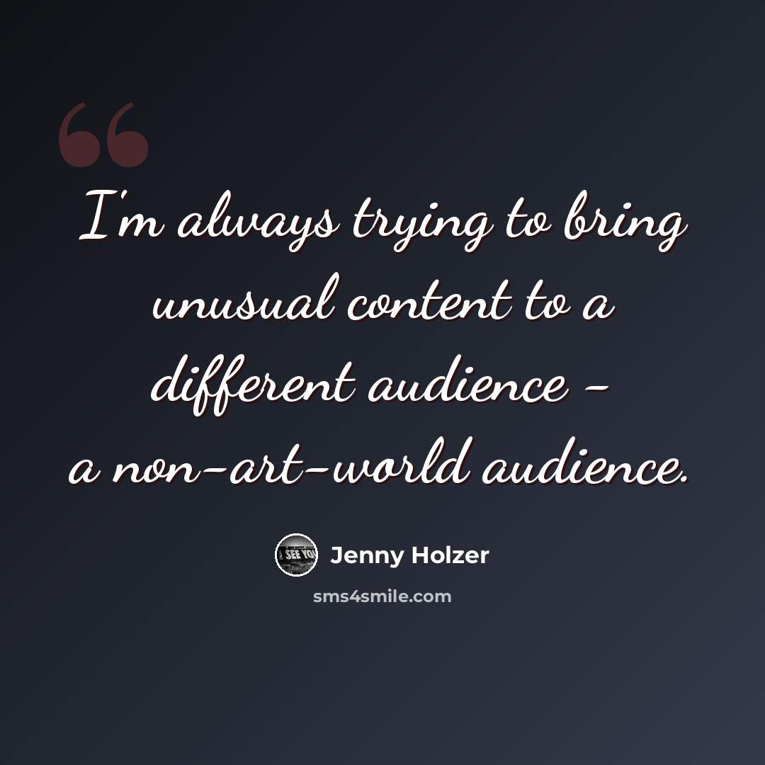“I'm always trying to bring unusual content to a different audience - a non-art-world audience.” quote by Jenny Holzer