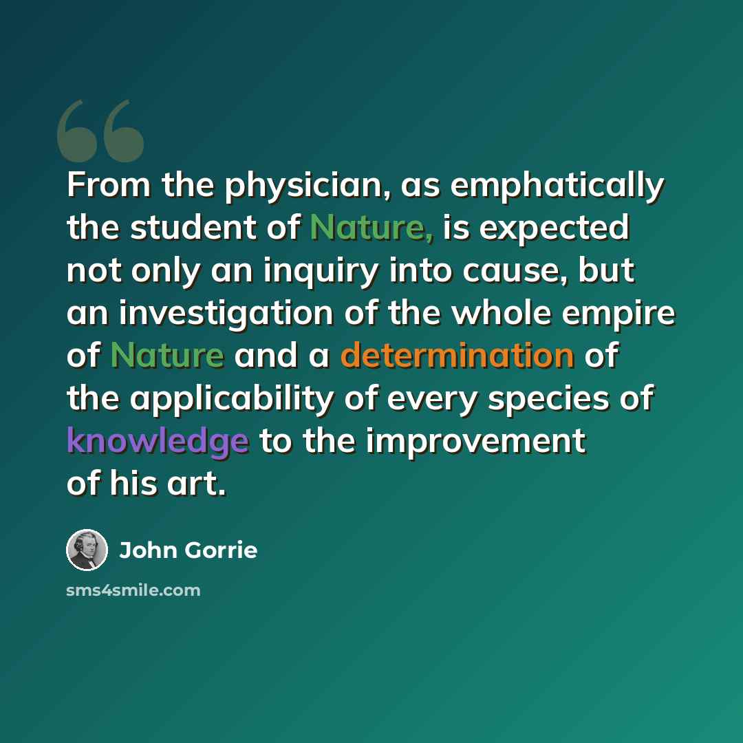 “From the physician, as emphatically the student of Nature, is expected not only an inquiry into cause, but an investigation of the whole empire of Nature and a determination of the applicability of every species of knowledge to the improvement of his art.” quote by John Gorrie