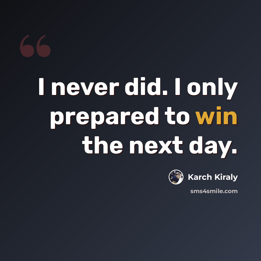 “I never did. I only prepared to win the next day.” quote by Karch Kiraly