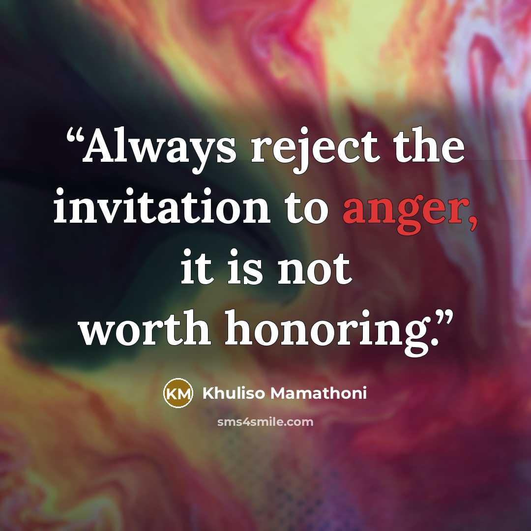 “Always reject the invitation to anger, it is not worth honoring.” quote by Khuliso Mamathoni