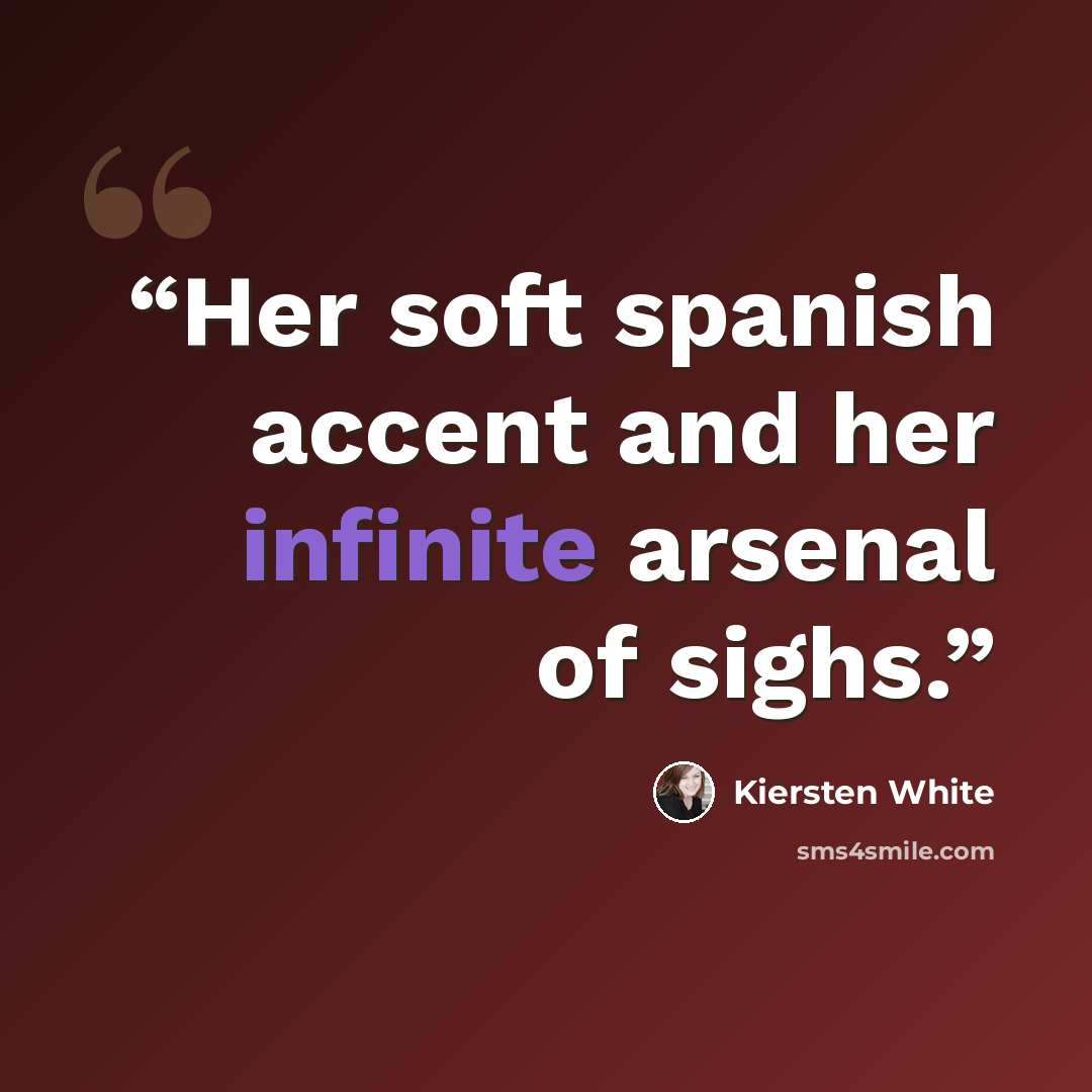 “Her soft spanish accent and her infinite arsenal of sighs.” quote by Kiersten White