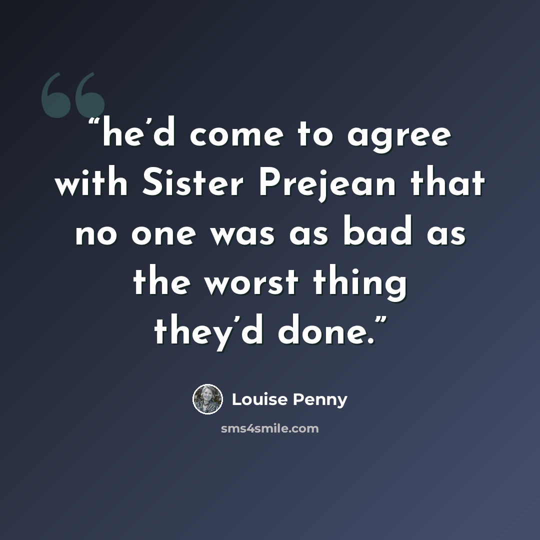“he’d come to agree with Sister Prejean that no one was as bad as the worst thing they’d done.” quote by Louise Penny