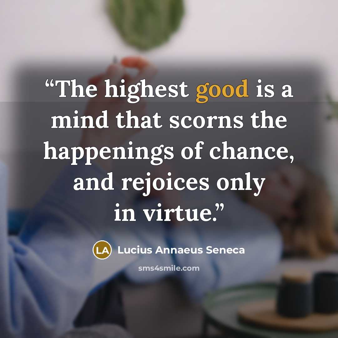 “The highest good is a mind that scorns the happenings of chance, and rejoices only in virtue.” quote by Lucius Annaeus Seneca