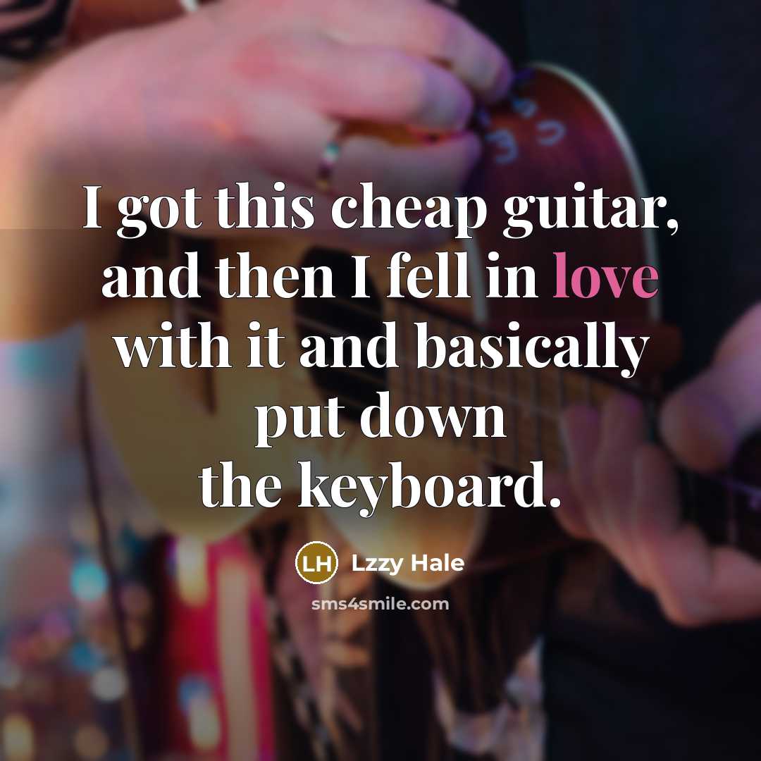 “I got this cheap guitar, and then I fell in love with it and basically put down the keyboard.” quote by Lzzy Hale