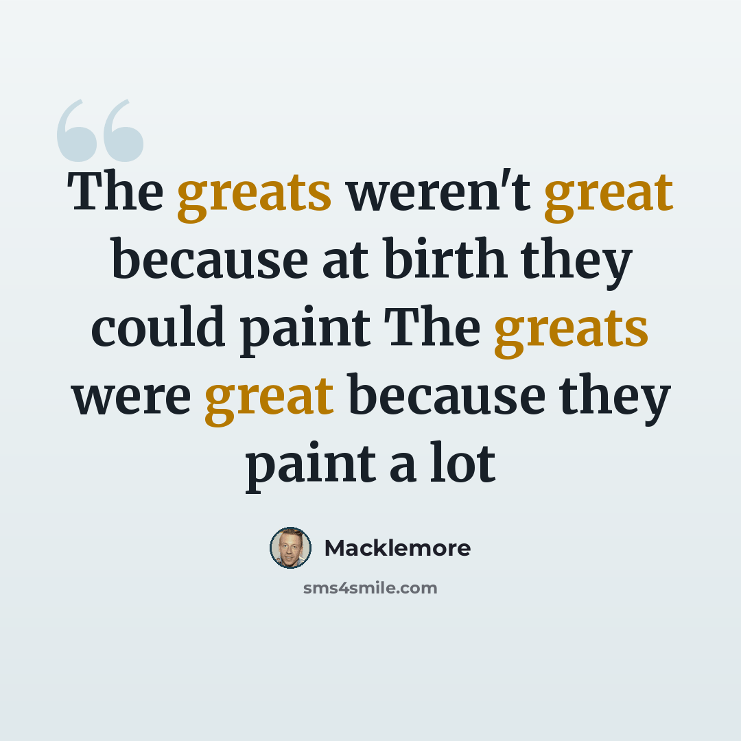 “The greats weren't great because at birth they could paint The greats were great because they paint a lot” quote by Macklemore
