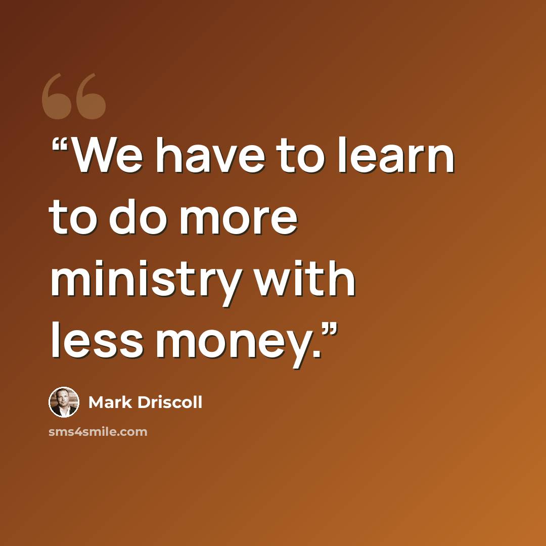 “We have to learn to do more ministry with less money.” quote by Mark Driscoll