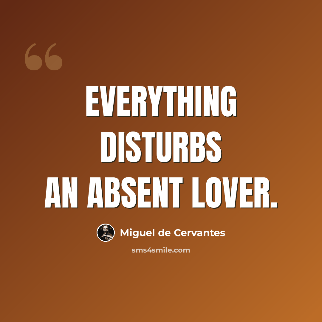 “Everything disturbs an absent lover.” quote by Miguel de Cervantes