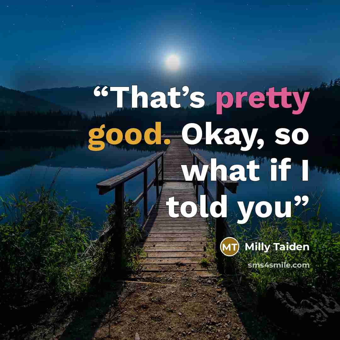 “That’s pretty good. Okay, so what if I told you” quote by Milly Taiden