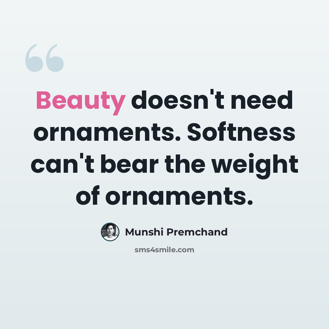 “Beauty doesn't need ornaments. Softness can't bear the weight of ornaments.” quote by Munshi Premchand
