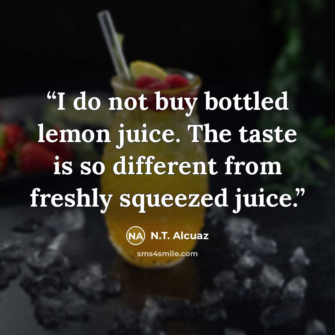 “I do not buy bottled lemon juice. The taste is so different from freshly squeezed juice.” quote by N.T. Alcuaz