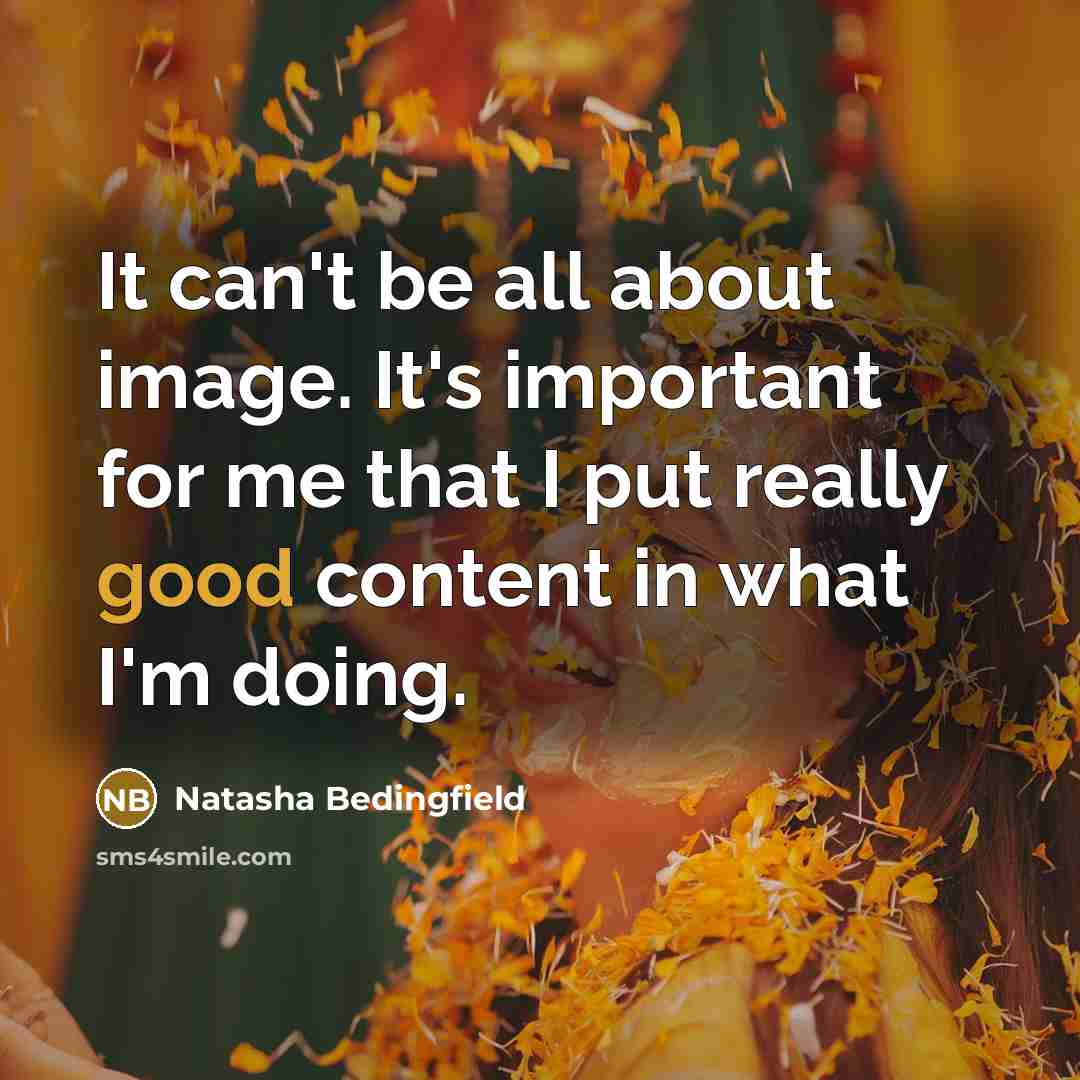 “It can't be all about image. It's important for me that I put really good content in what I'm doing.” quote by Natasha Bedingfield