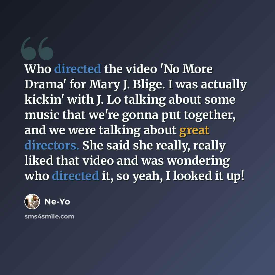 “Who directed the video 'No More Drama' for Mary J. Blige. I was actually kickin' with J. Lo talking about some music that we're gonna put together, and we were talking about great directors. She said she really, really liked that video and was wondering who directed it, so yeah, I looked it up!” quote by Ne-Yo
