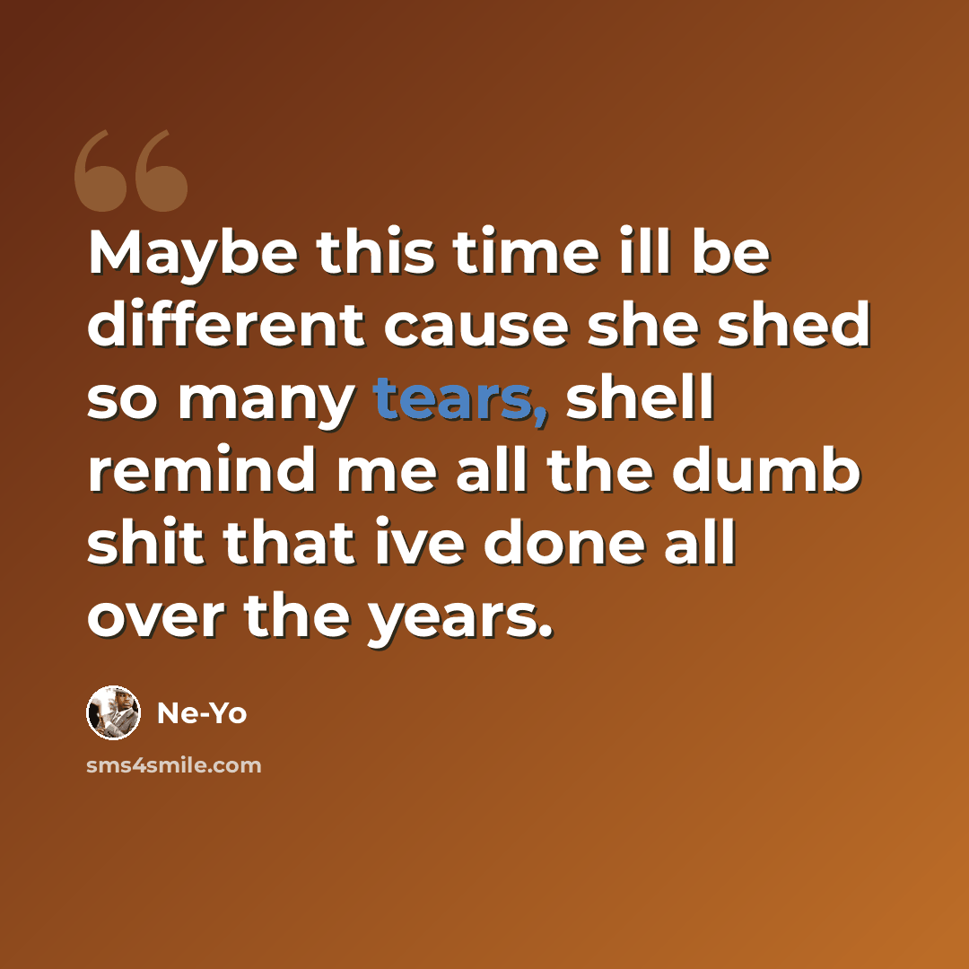 “Maybe this time ill be different cause she shed so many tears, shell remind me all the dumb shit that ive done all over the years.” quote by Ne-yo