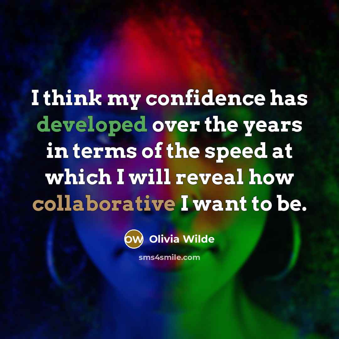 “I think my confidence has developed over the years in terms of the speed at which I will reveal how collaborative I want to be.” quote by Olivia Wilde