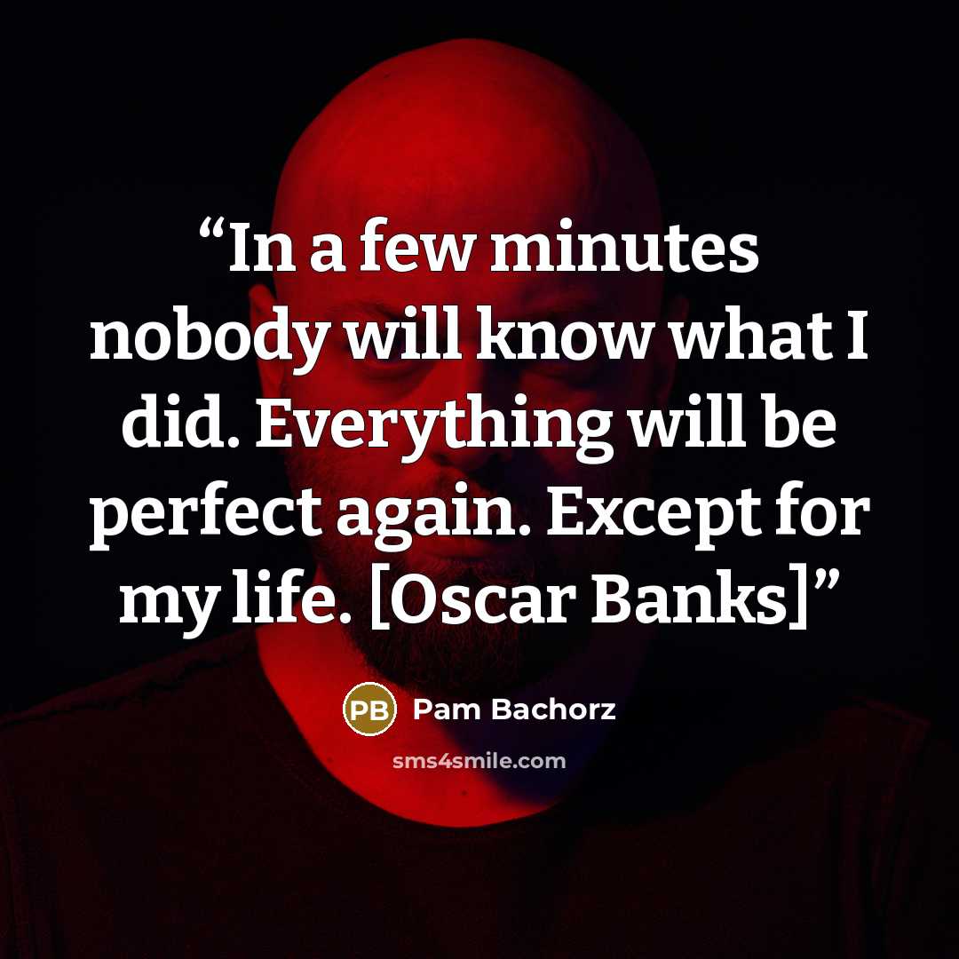 “In a few minutes nobody will know what I did. Everything will be perfect again. Except for my life. [Oscar Banks]” quote by Pam Bachorz