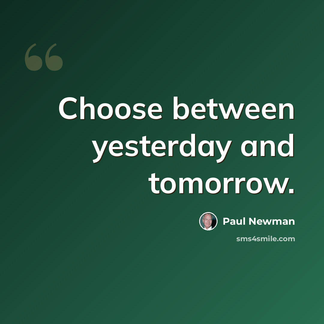 “Choose between yesterday and tomorrow.” quote by Paul Newman