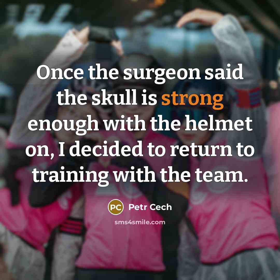 “Once the surgeon said the skull is strong enough with the helmet on, I decided to return to training with the team.” quote by Petr Cech