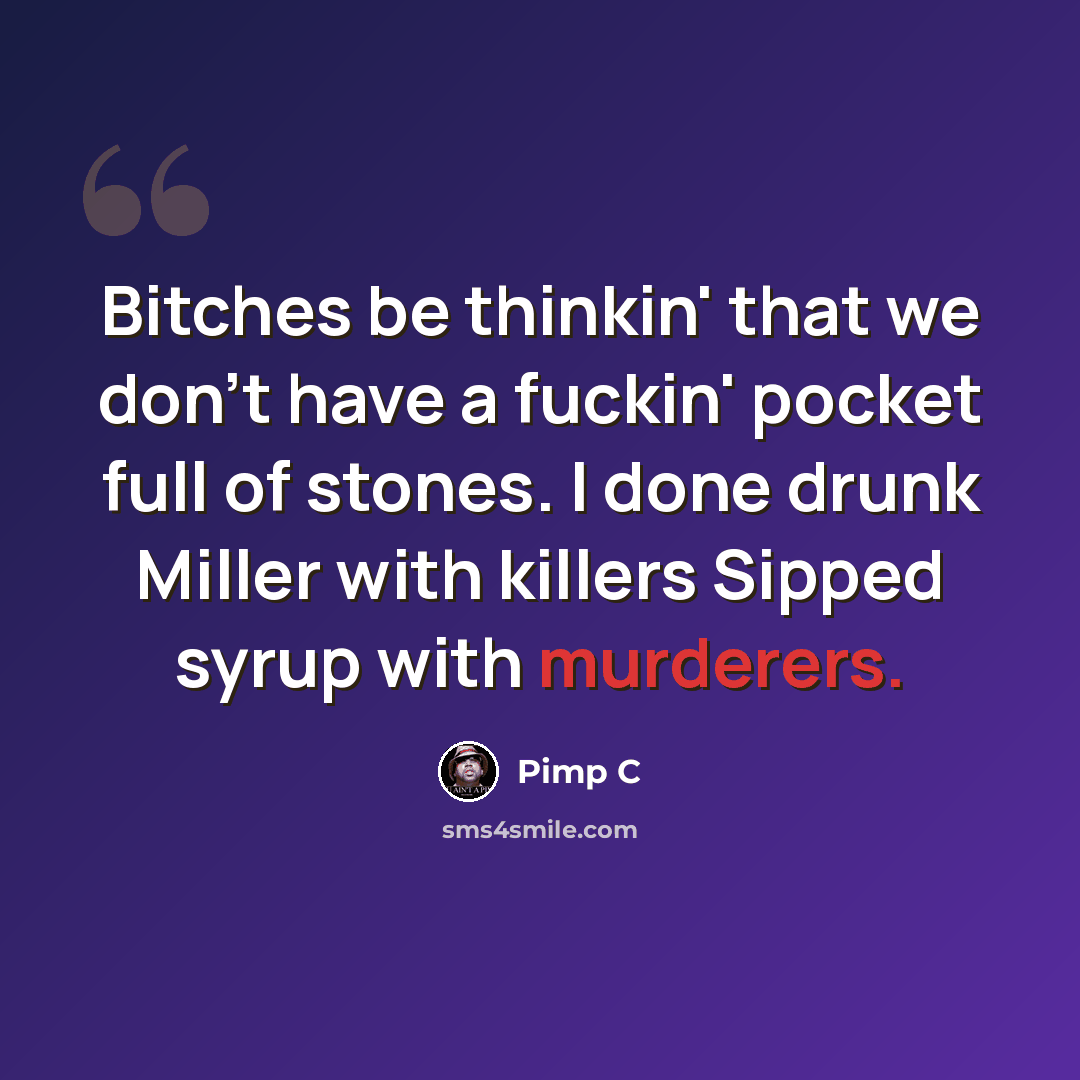 “Bitches be thinkin' that we don't have a fuckin' pocket full of stones. I done drunk Miller with killers Sipped syrup with murderers.” quote by Pimp C