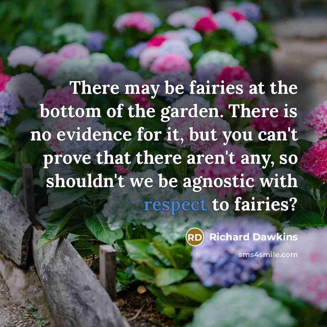 “There may be fairies at the bottom of the garden. There is no evidence for it, but you can't prove that there aren't any, so shouldn't we be agnostic with respect to fairies?” quote by Richard Dawkins