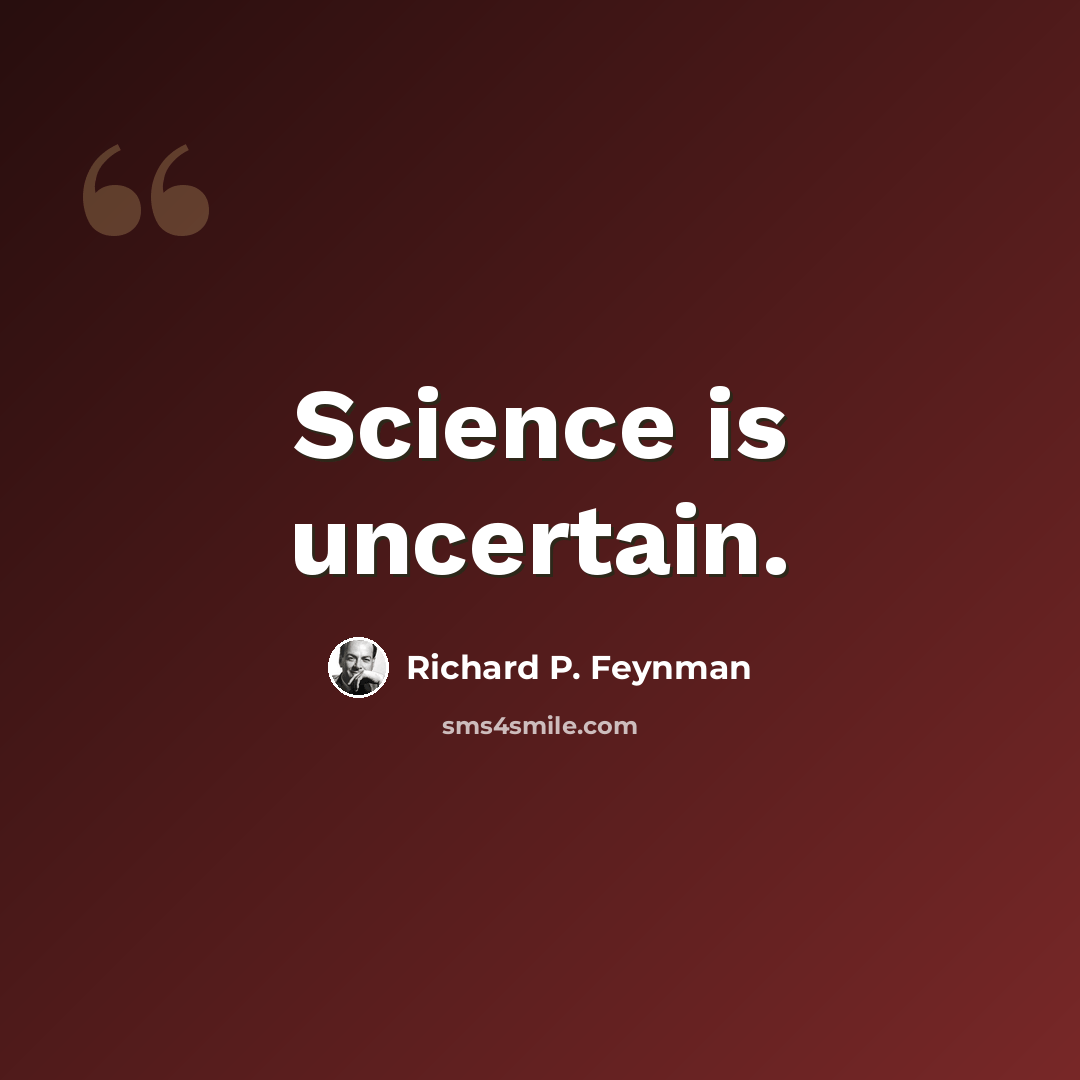 “Science is uncertain.” quote by Richard P. Feynman