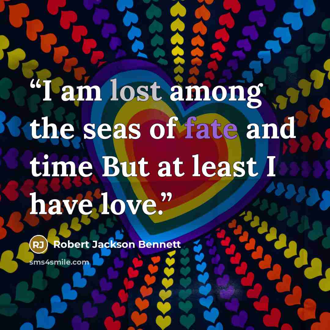 “I am lost among the seas of fate and time But at least I have love.” quote by Robert Jackson Bennett