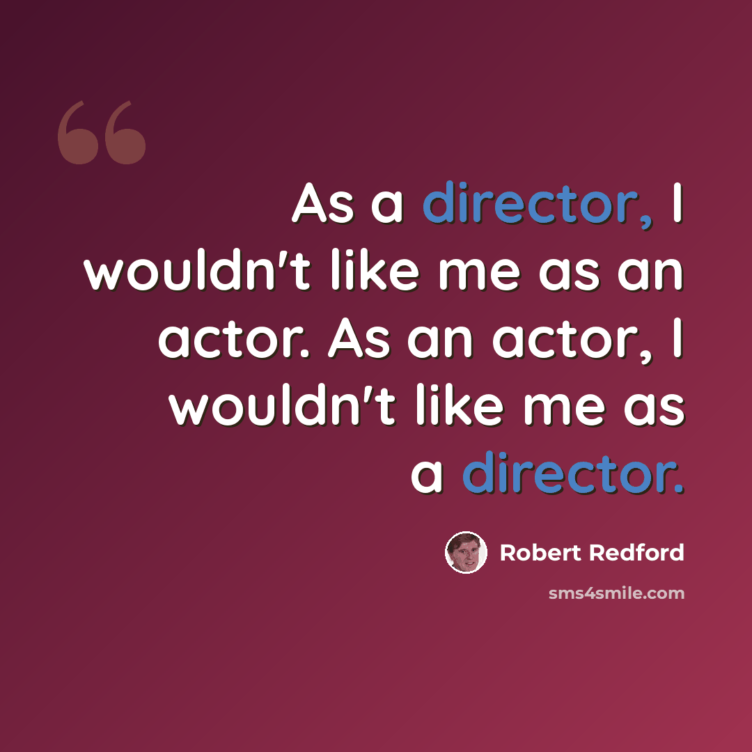 “As a director, I wouldn't like me as an actor. As an actor, I wouldn't like me as a director.” quote by Robert Redford