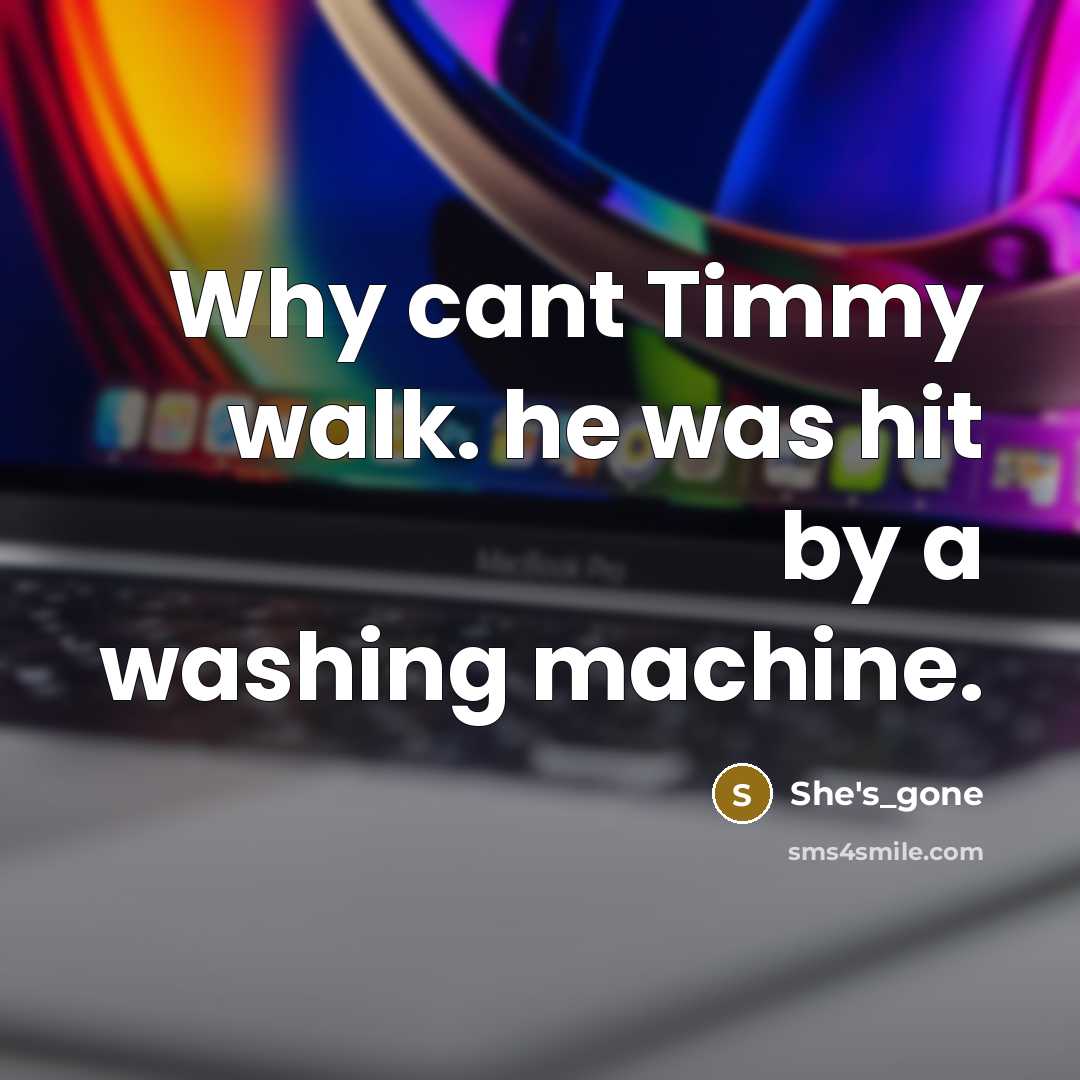 “Why cant Timmy walk. he was hit by a washing machine.” quote by She's_gone
