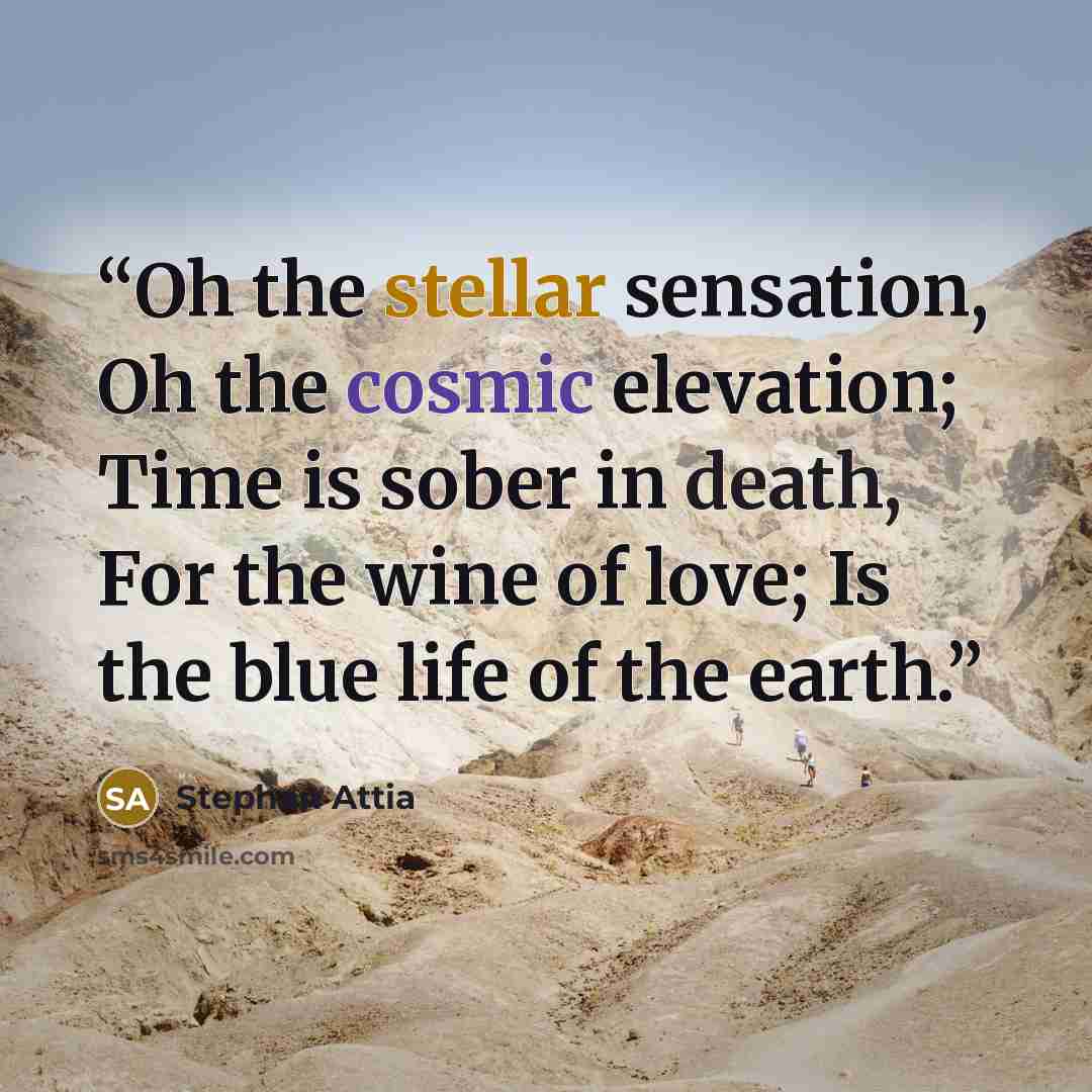 “Oh the stellar sensation, Oh the cosmic elevation; Time is sober in death, For the wine of love; Is the blue life of the earth.” quote by Stephan Attia
