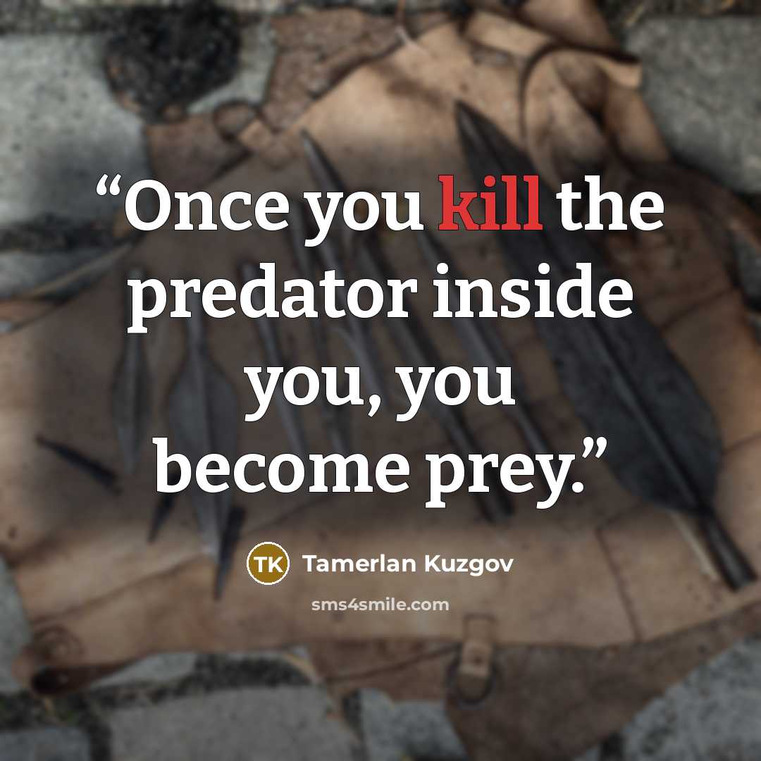 “Once you kill the predator inside you, you become prey.” quote by Tamerlan Kuzgov