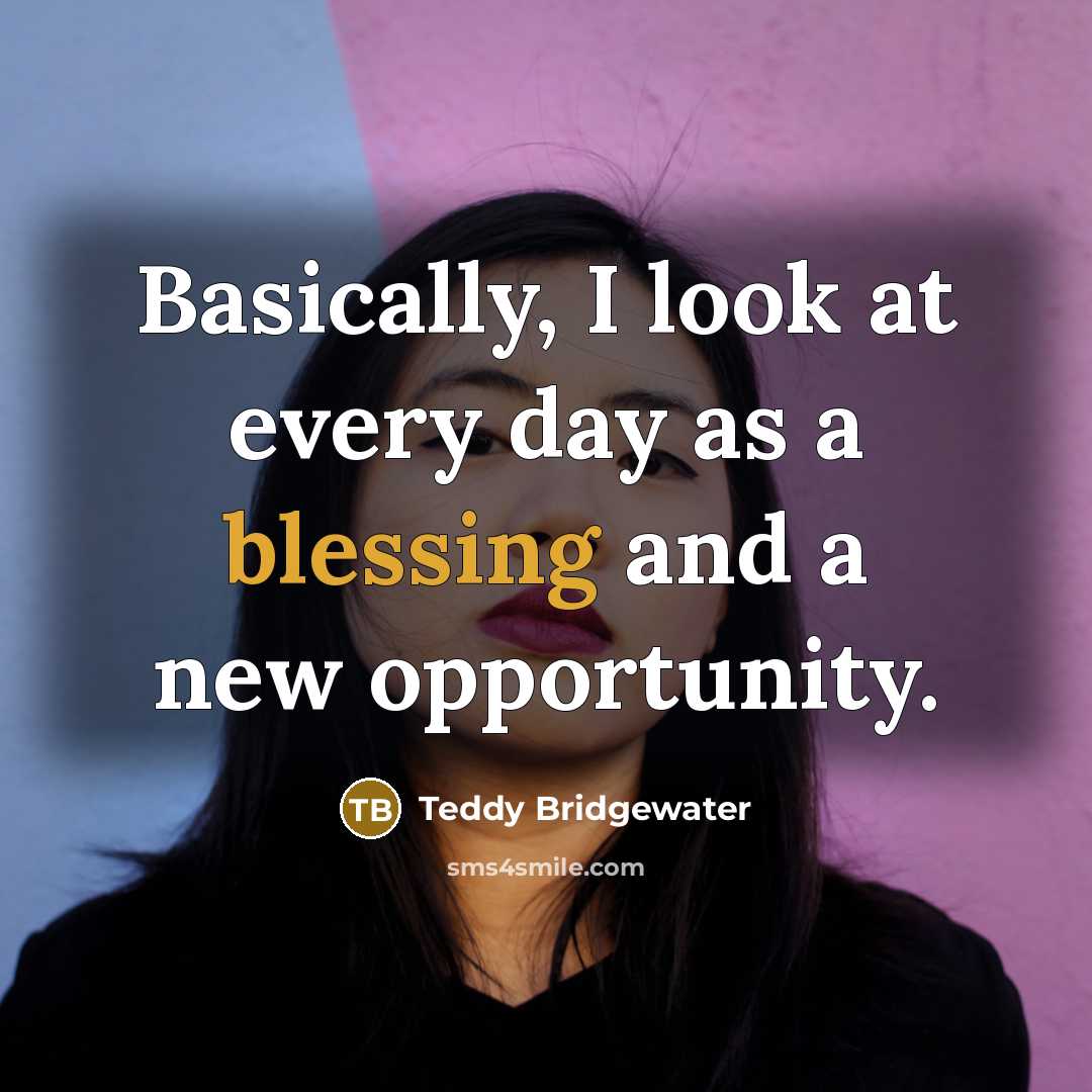 “Basically, I look at every day as a blessing and a new opportunity.” quote by Teddy Bridgewater