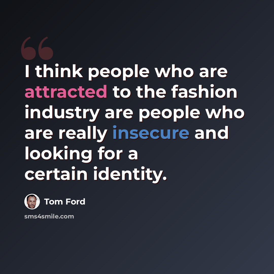 “I think people who are attracted to the fashion industry are people who are really insecure and looking for a certain identity.” quote by Tom Ford