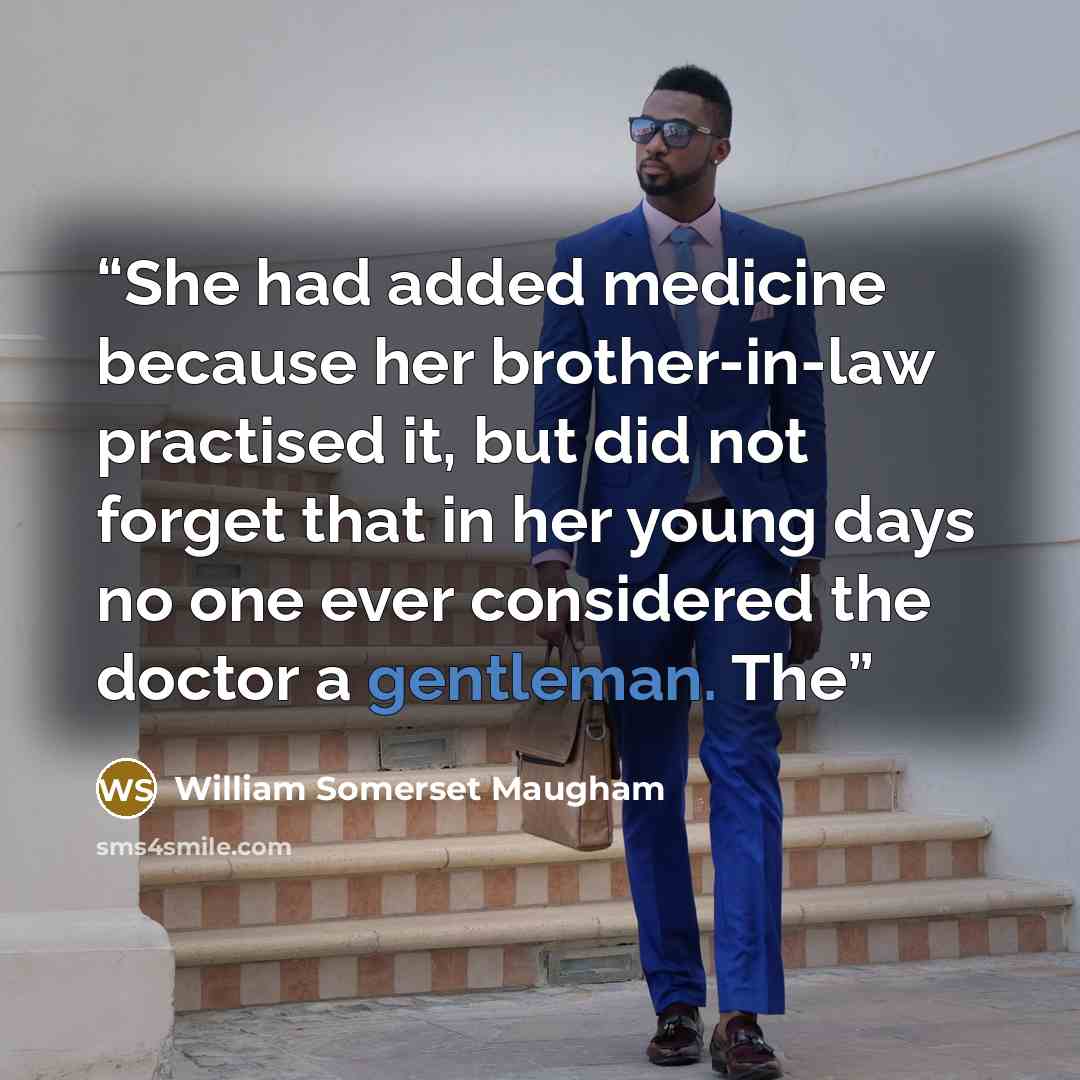 “She had added medicine because her brother-in-law practised it, but did not forget that in her young days no one ever considered the doctor a gentleman. The” quote by William Somerset Maugham