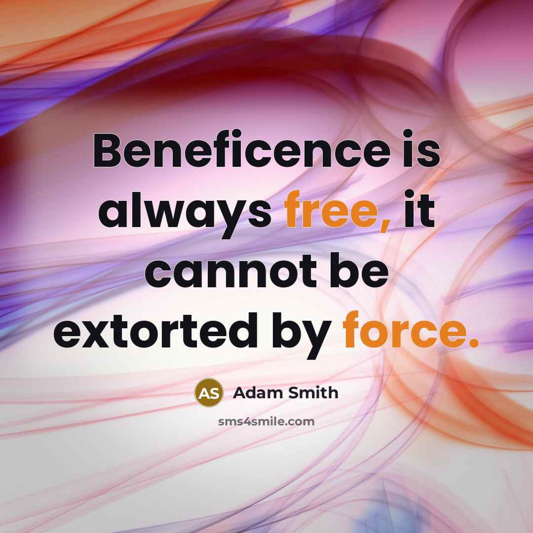 “Beneficence is always free, it cannot be extorted by force.” quote by Adam Smith