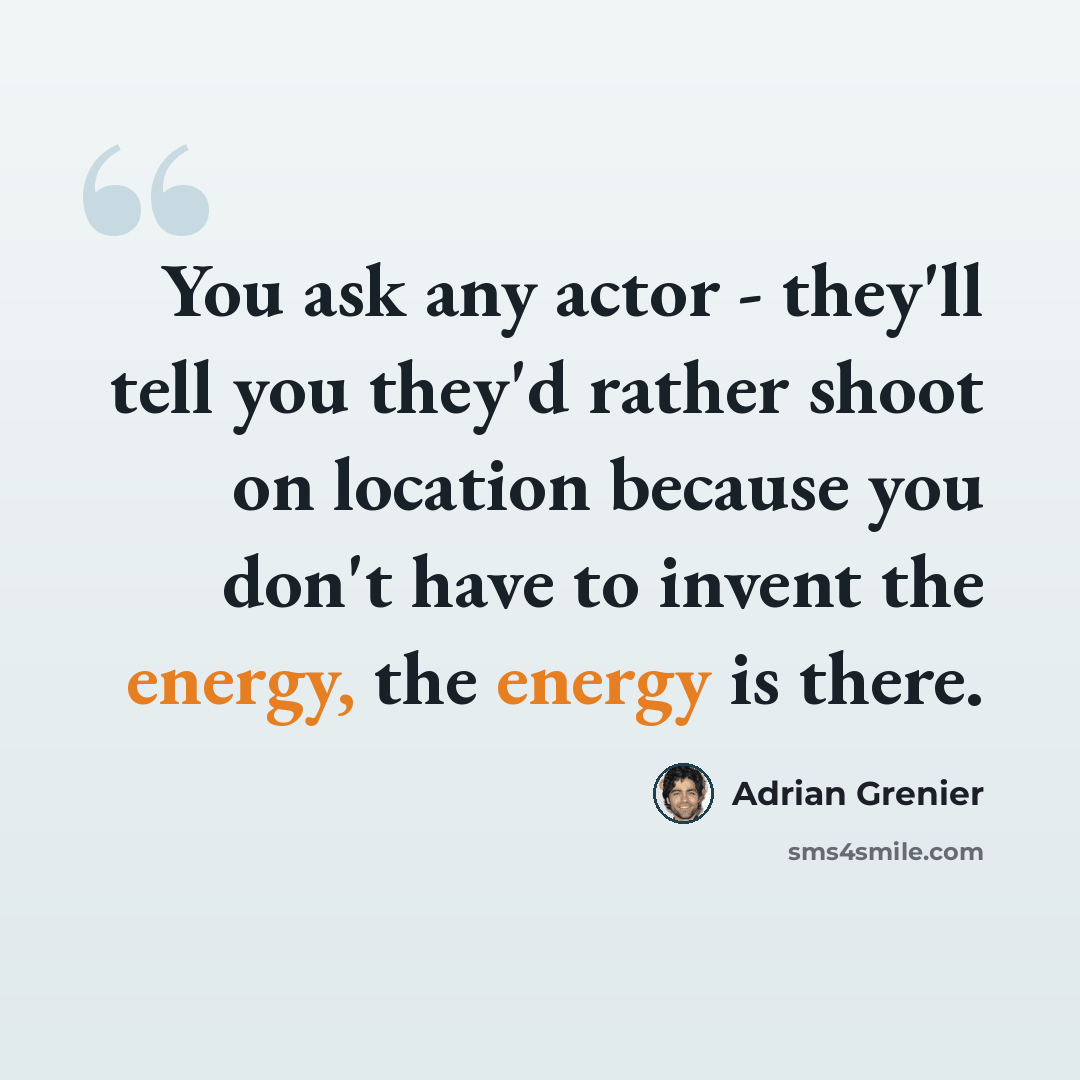 “You ask any actor - they'll tell you they'd rather shoot on location because you don't have to invent the energy, the energy is there.” quote by Adrian Grenier