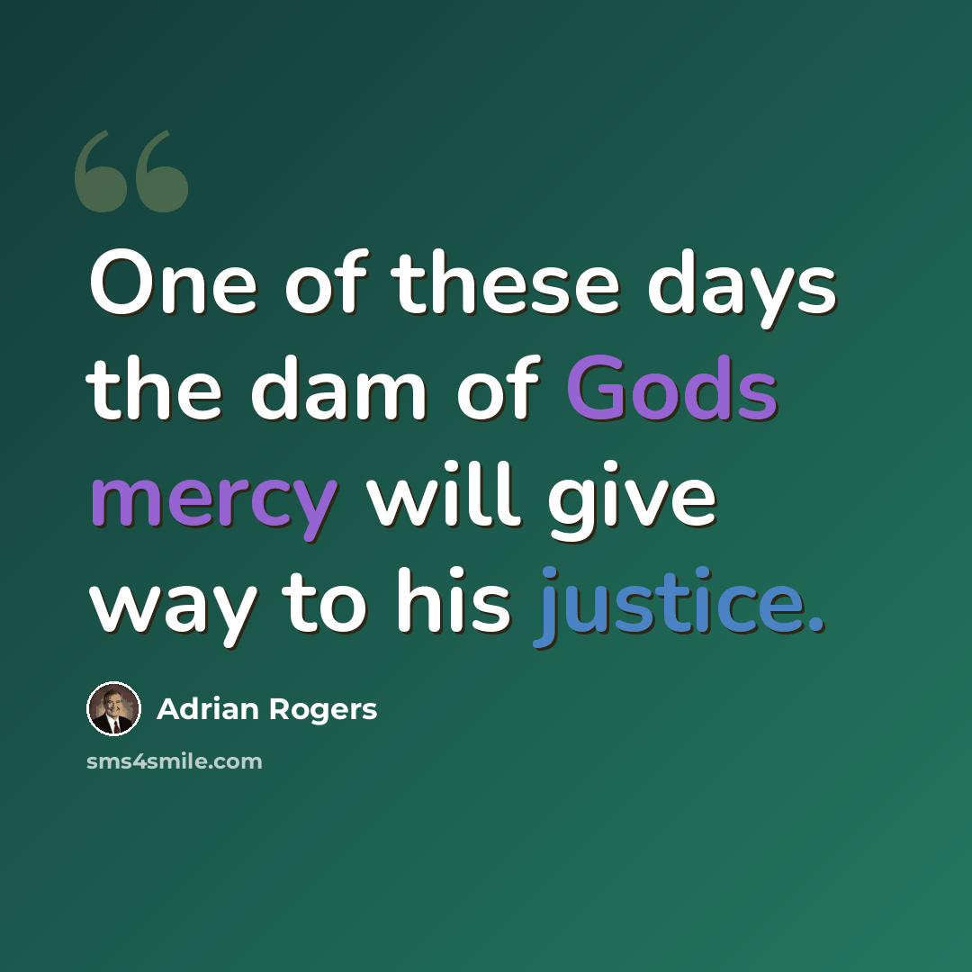 “One of these days the dam of Gods mercy will give way to his justice.” quote by Adrian Rogers