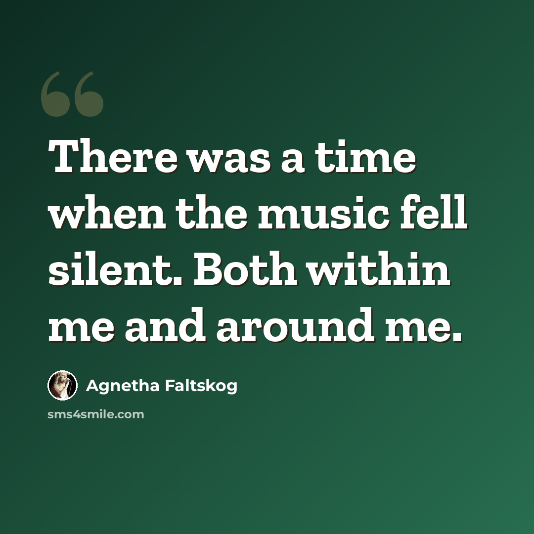 “There was a time when the music fell silent. Both within me and around me.” quote by Agnetha Faltskog