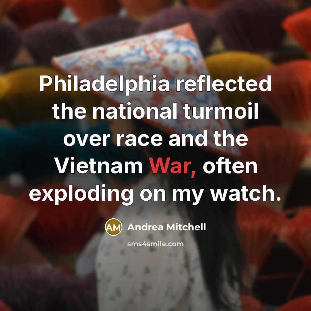 “Philadelphia reflected the national turmoil over race and the Vietnam War, often exploding on my watch.” quote by Andrea Mitchell