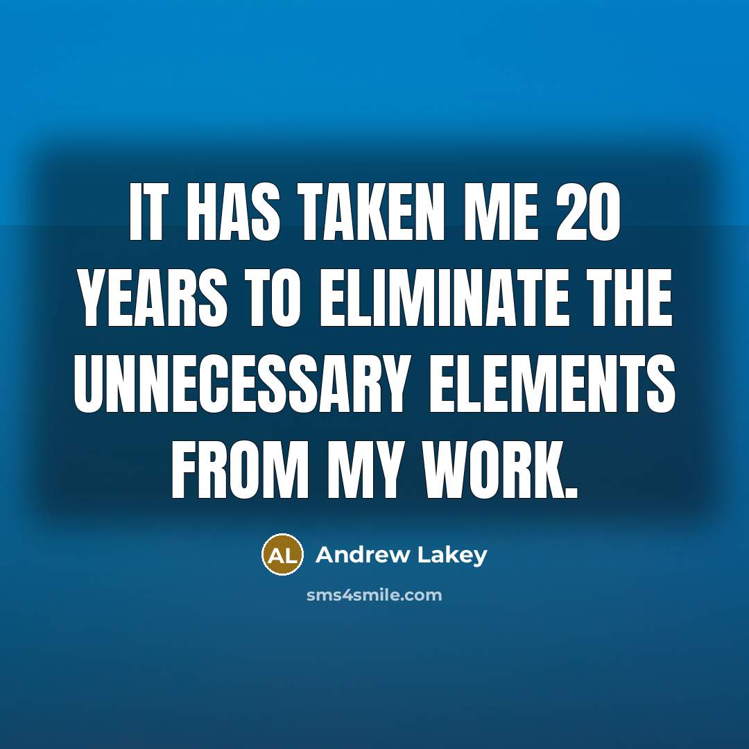 “It has taken me 20 years to eliminate the unnecessary elements from my work.” quote by Andrew Lakey