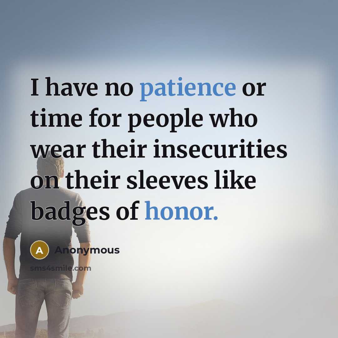“I have no patience or time for people who wear their insecurities on their sleeves like badges of honor.” quote by Anonymous
