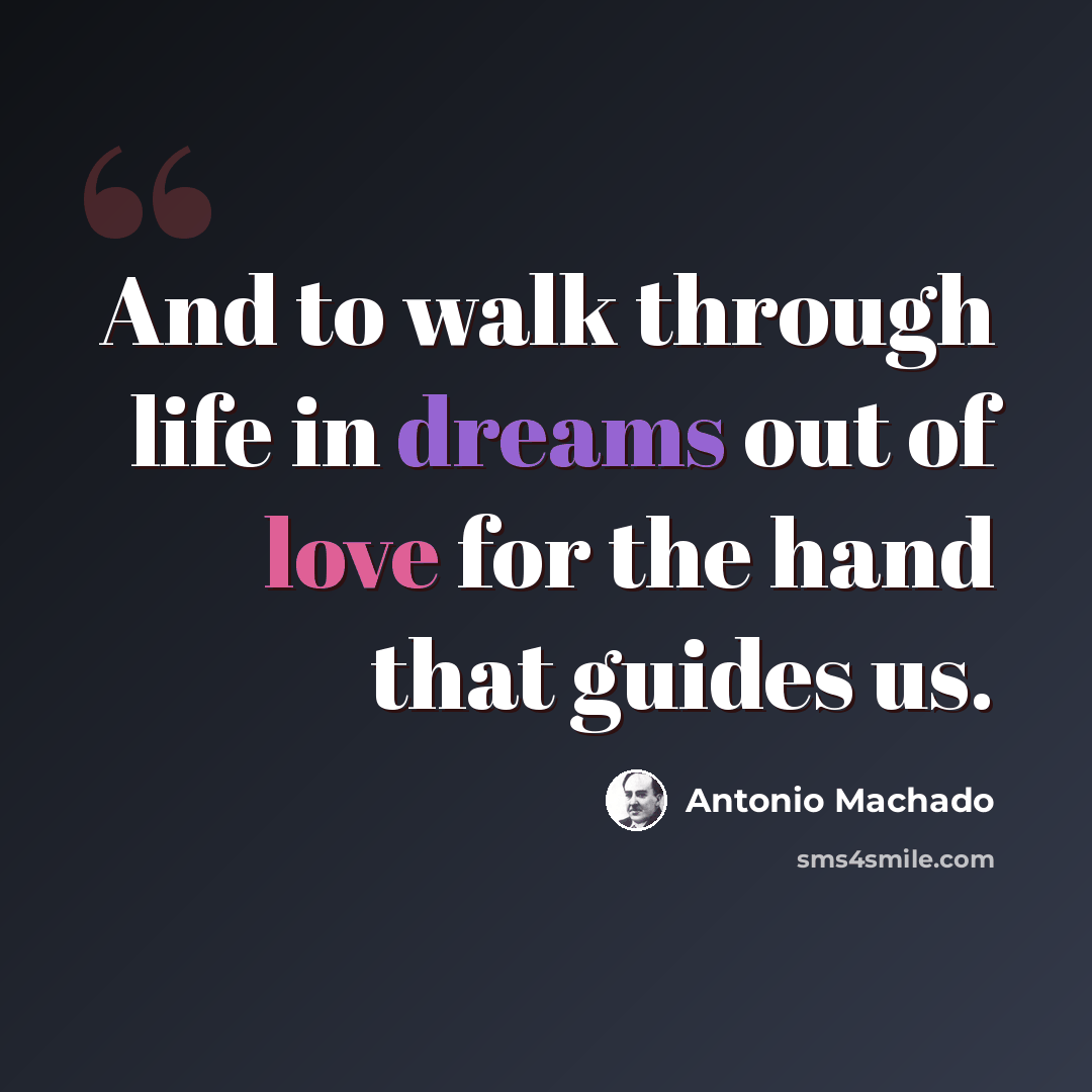 “And to walk through life in dreams out of love for the hand that guides us.” quote by Antonio Machado