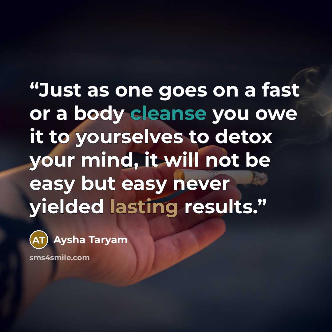 “Just as one goes on a fast or a body cleanse you owe it to yourselves to detox your mind, it will not be easy but easy never yielded lasting results.” quote by Aysha Taryam