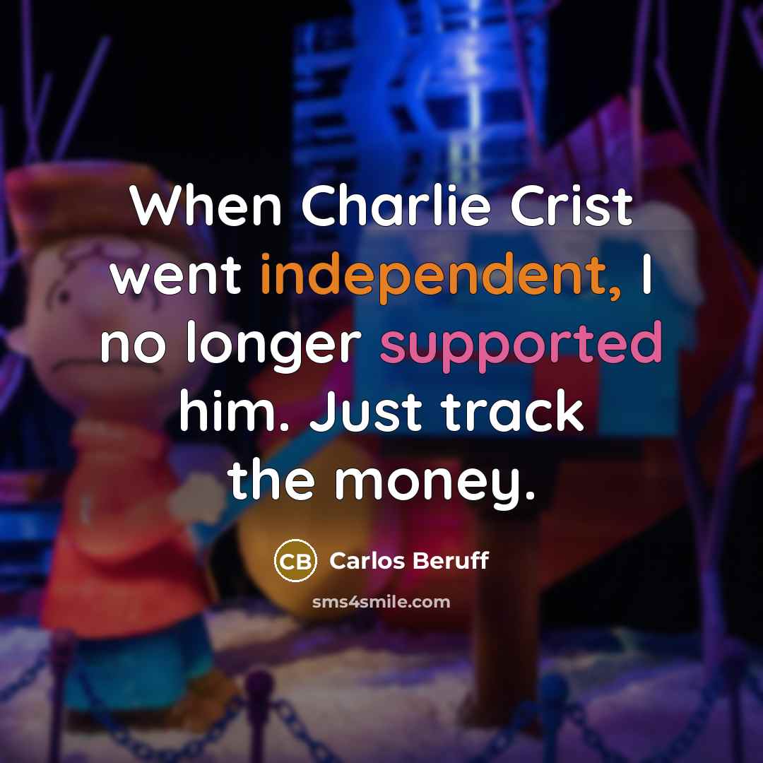 “When Charlie Crist went independent, I no longer supported him. Just track the money.” quote by Carlos Beruff