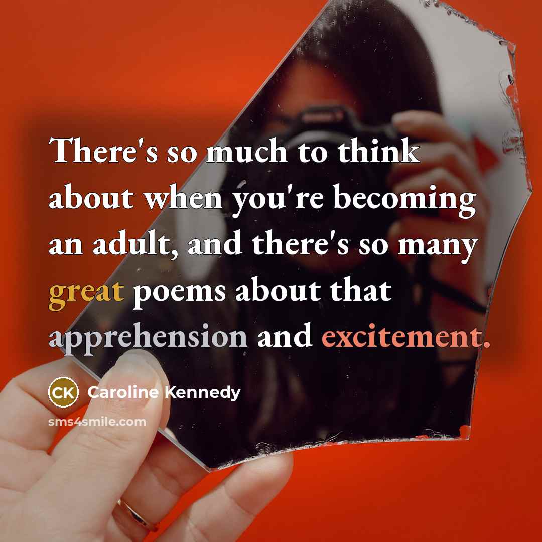 “There's so much to think about when you're becoming an adult, and there's so many great poems about that apprehension and excitement.” quote by Caroline Kennedy