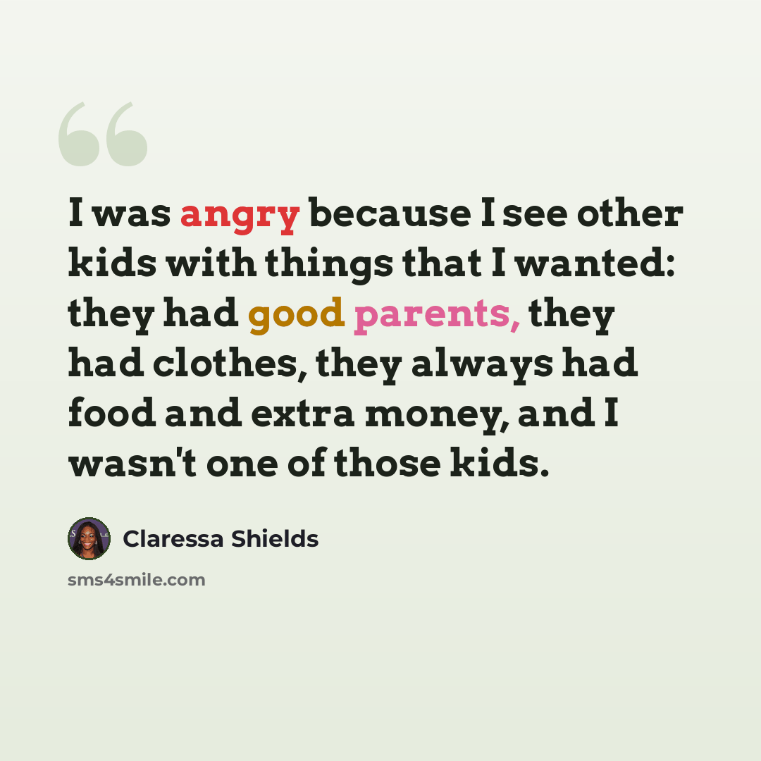“I was angry because I see other kids with things that I wanted: they had good parents, they had clothes, they always had food and extra money, and I wasn't one of those kids.” quote by Claressa Shields