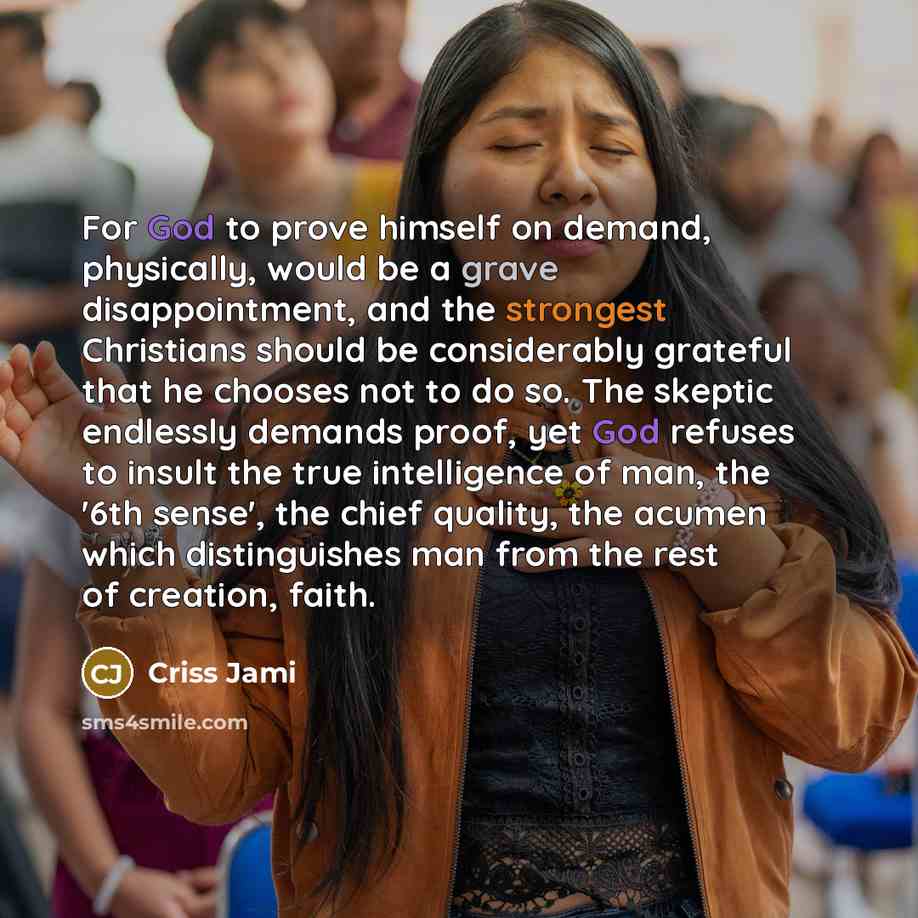 “For God to prove himself on demand, physically, would be a grave disappointment, and the strongest Christians should be considerably grateful that he chooses not to do so. The skeptic endlessly demands proof, yet God refuses to insult the true intelligence of man, the '6th sense', the chief…” quote by Criss Jami