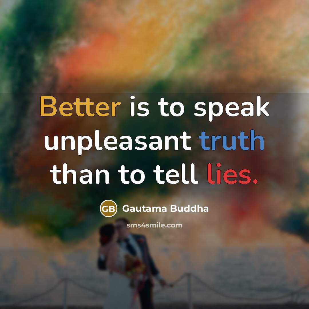 “Better is to speak unpleasant truth than to tell lies.” quote by Gautama Buddha