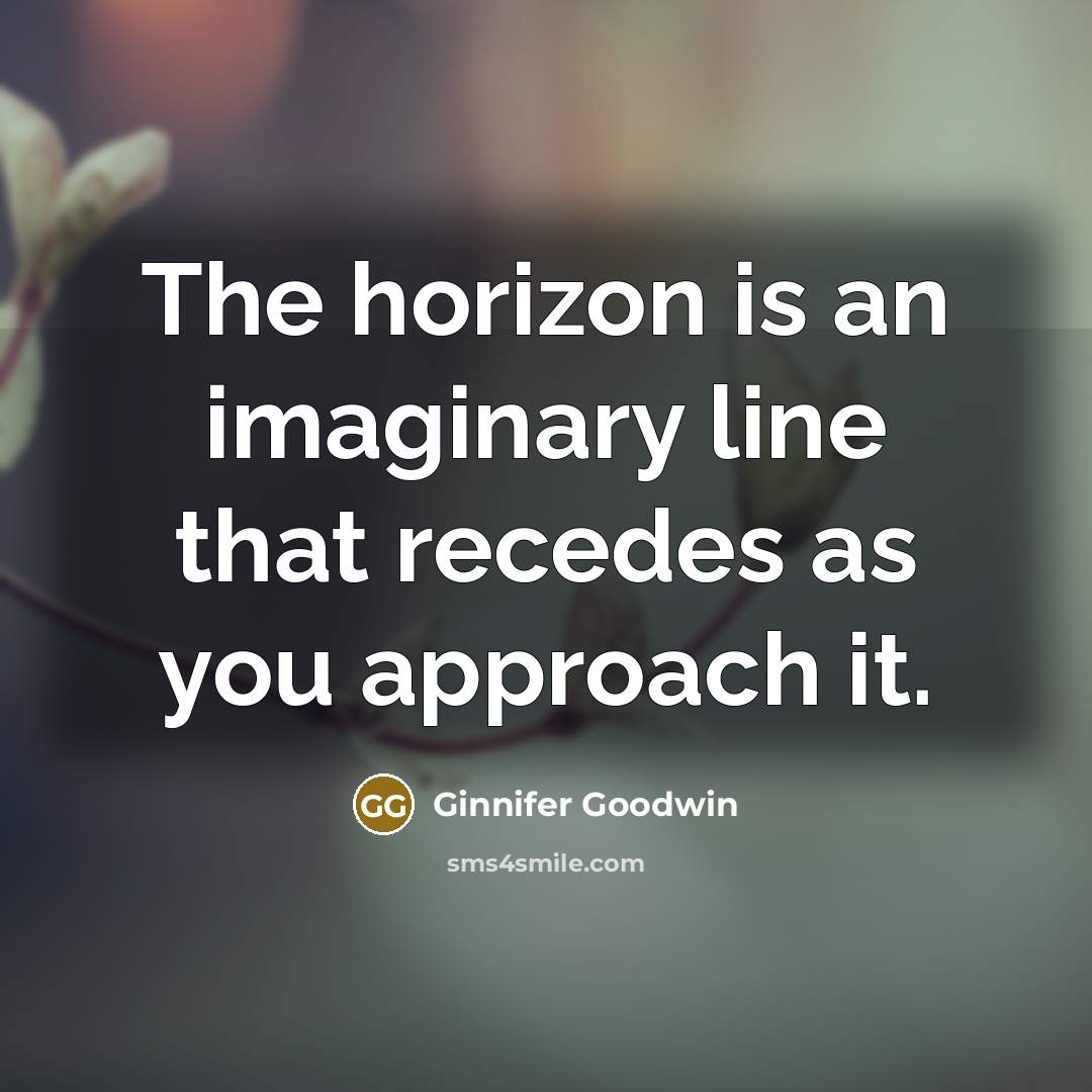 “The horizon is an imaginary line that recedes as you approach it.” quote by Ginnifer Goodwin